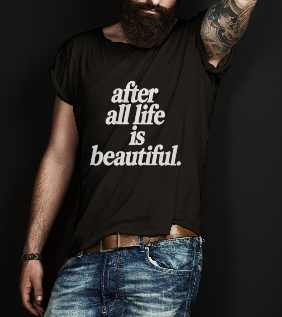 After All Life Is Beautiful T-Shirt