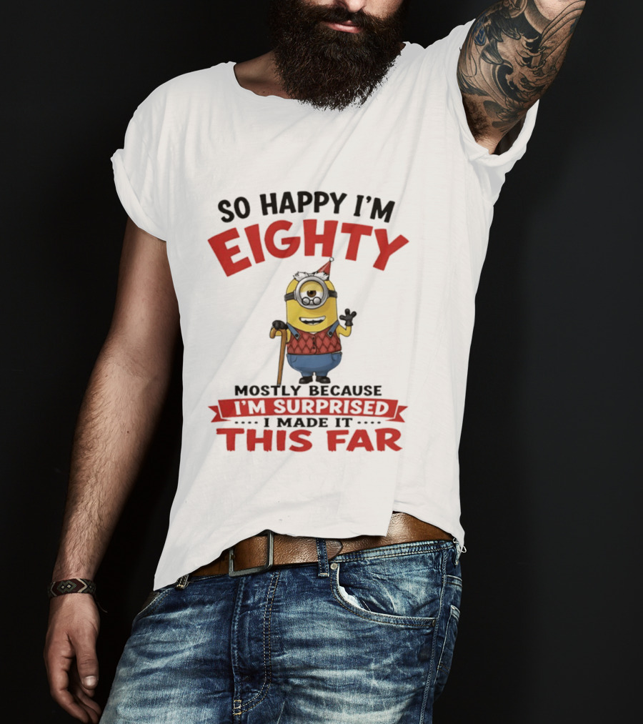 Minions So Happy I'm Eighty Mostly Because I'm Surprised I Made It This Far T-Shirt