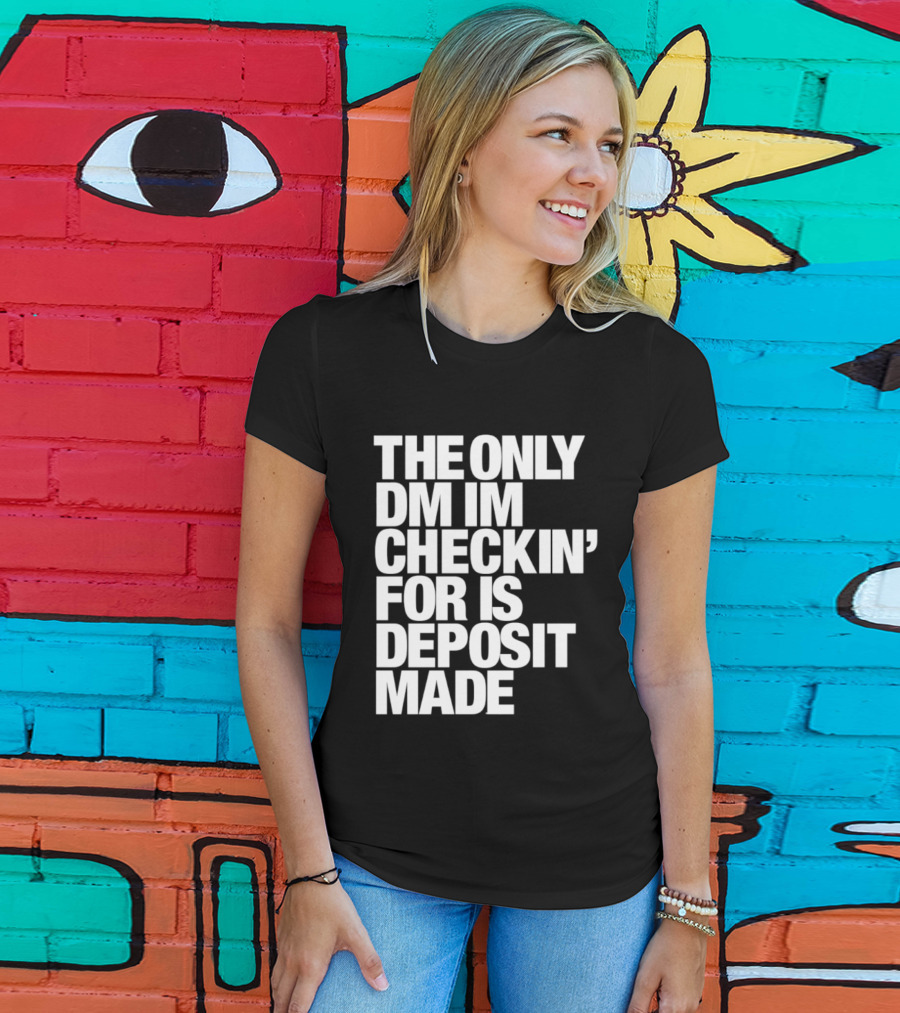 The Only DM Im Checkin' For Is Deposit Made T-Shirt