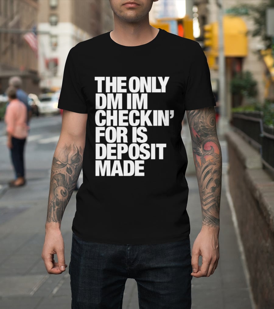 The Only DM Im Checkin' For Is Deposit Made T-Shirt