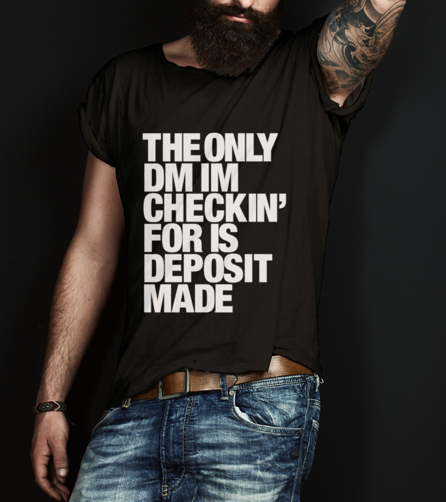 The Only DM Im Checkin' For Is Deposit Made T-Shirt