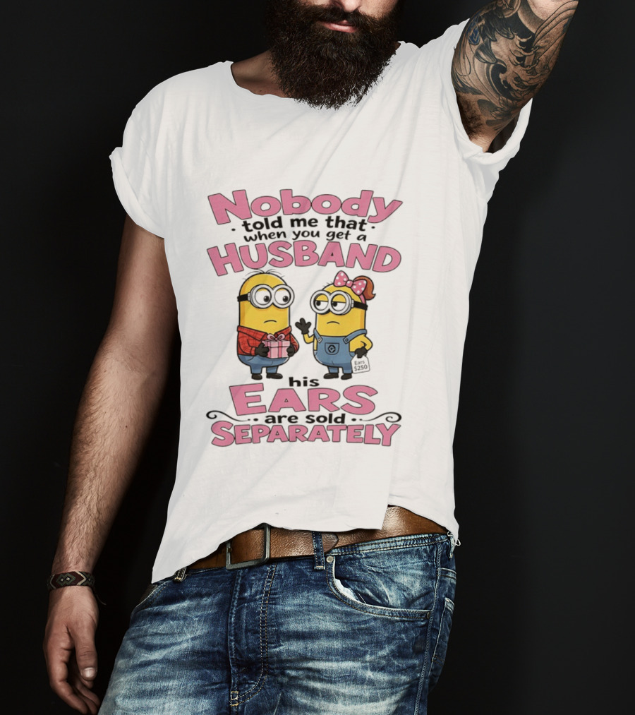 Minions Nobody Told Me That When You Get A Husband His Ears Are Sold Separately T-Shirt