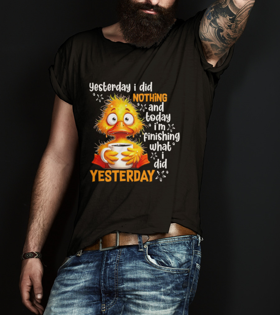 Yesterday I Did Nothing And Today I'm Finishing What I Did Yesterday Duck Coffee T-Shirt