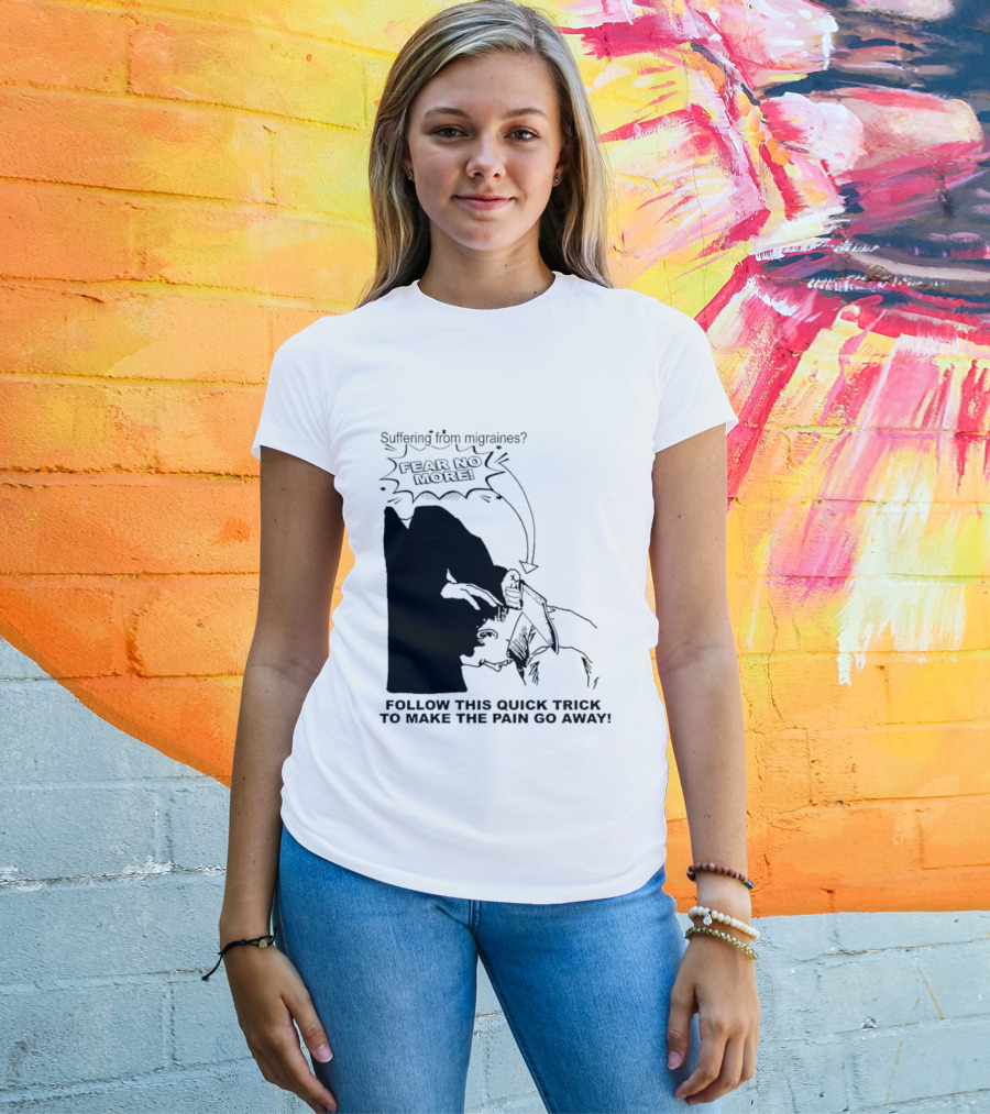 Suffering From Migraines Follow This Quick Trick To Make The Pain Go Away Fear No More T-Shirt
