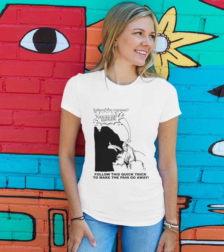 Suffering From Migraines Follow This Quick Trick To Make The Pain Go Away Fear No More T-Shirt