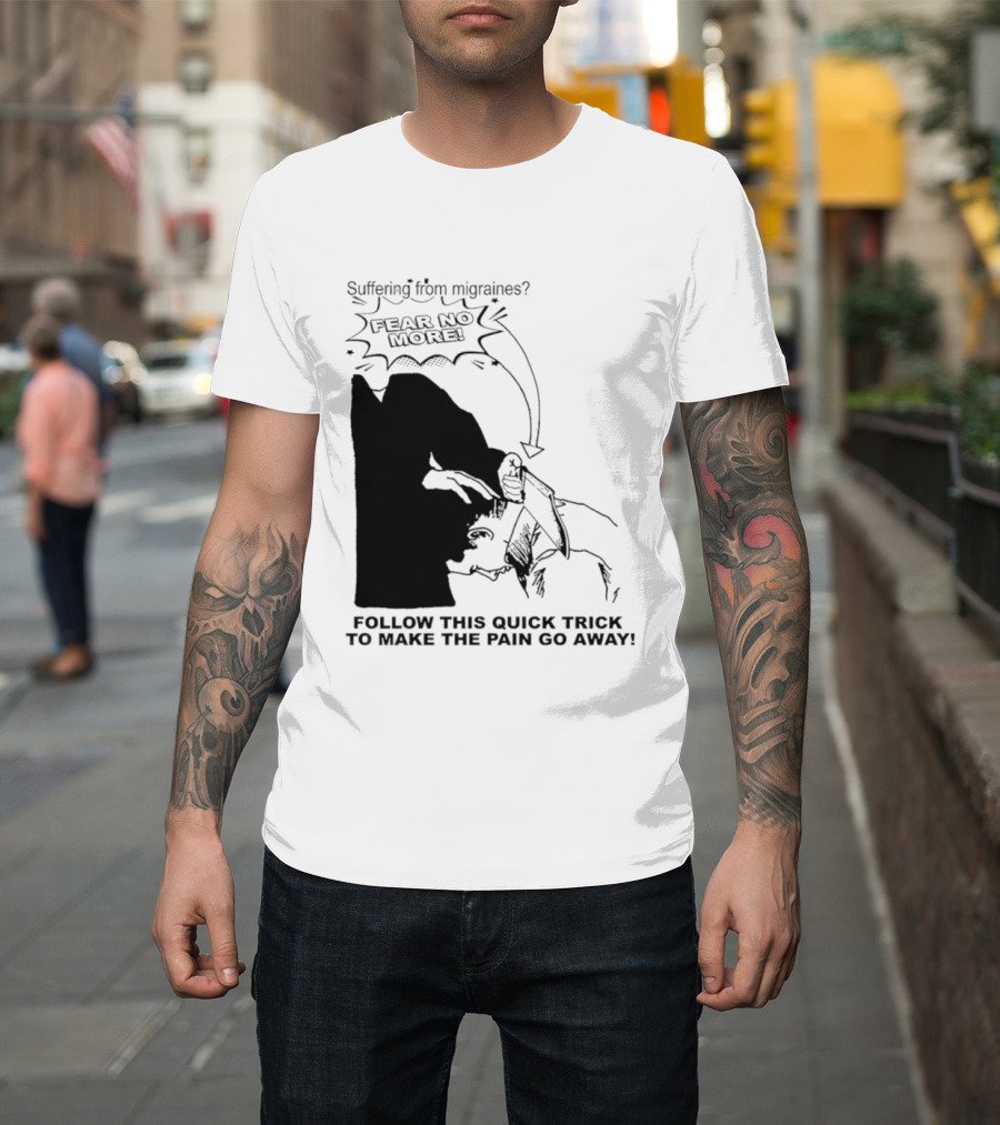 Suffering From Migraines Follow This Quick Trick To Make The Pain Go Away Fear No More T-Shirt