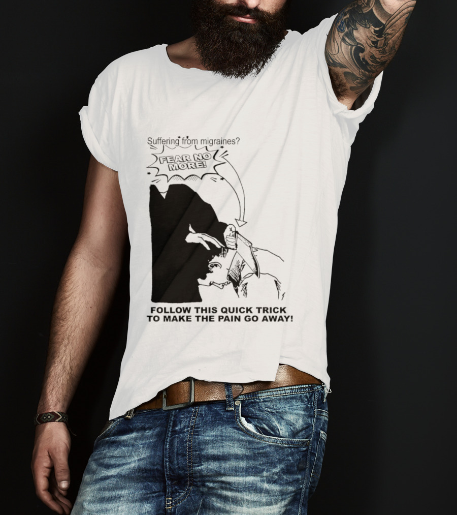 Suffering From Migraines Follow This Quick Trick To Make The Pain Go Away Fear No More T-Shirt