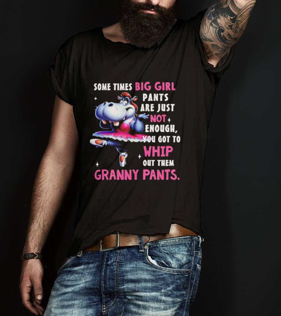 Some Times Big Girl Pants Are Just Not Enough Whip Out Them Granny Pants T-Shirt