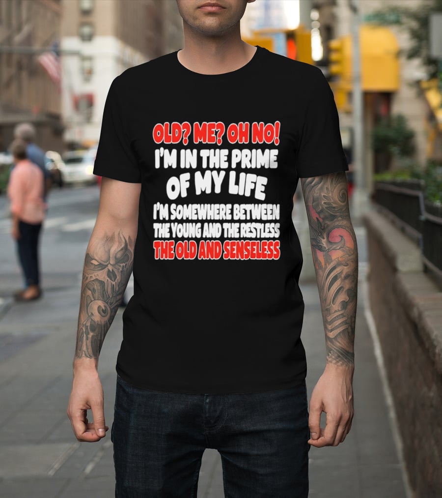 I'm In The Prime Of My Life Between The Young And The Restless The Old And Senseless T-Shirt
