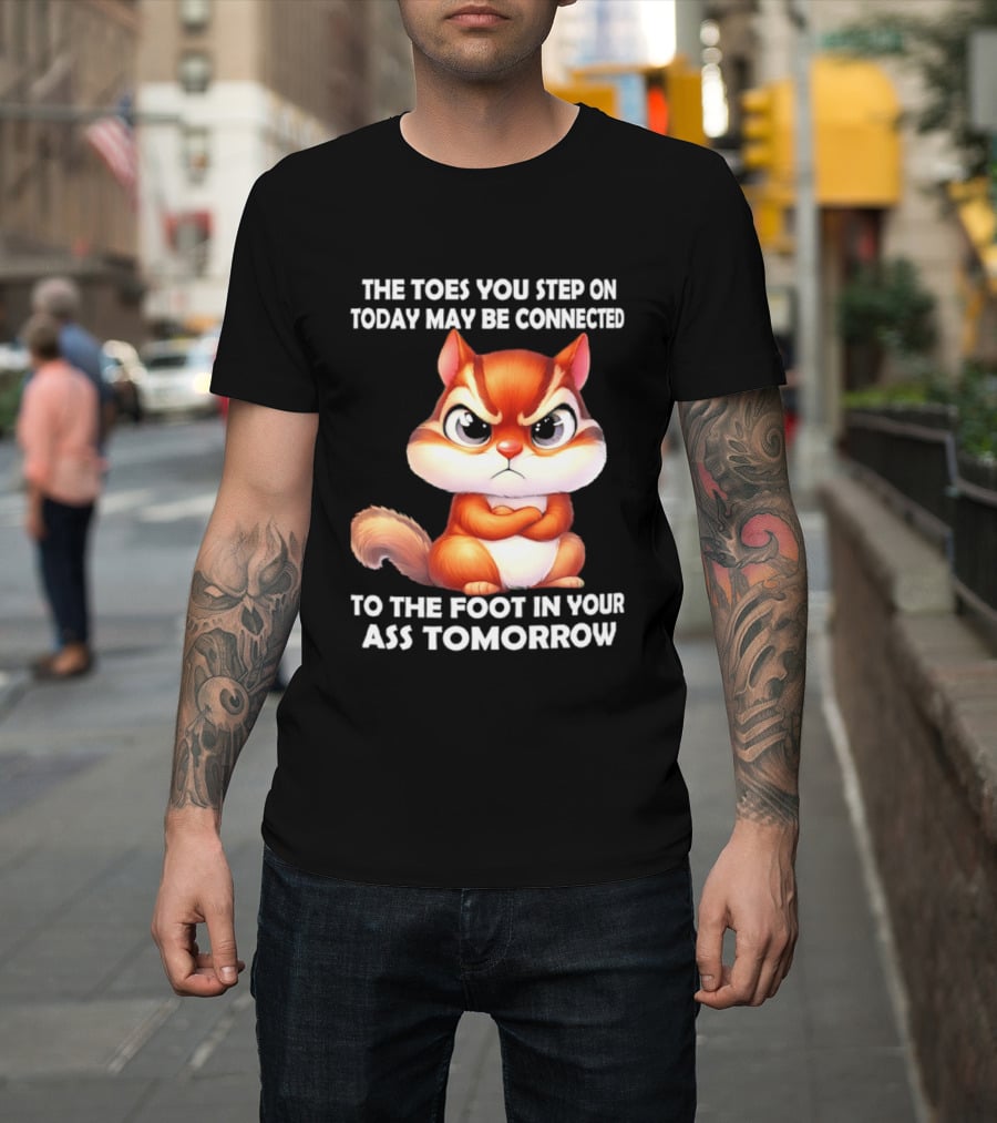 The Toes You Step On Today May Be Connected To The Foot In Your Ass Tomorrow Squirrel T-Shirt