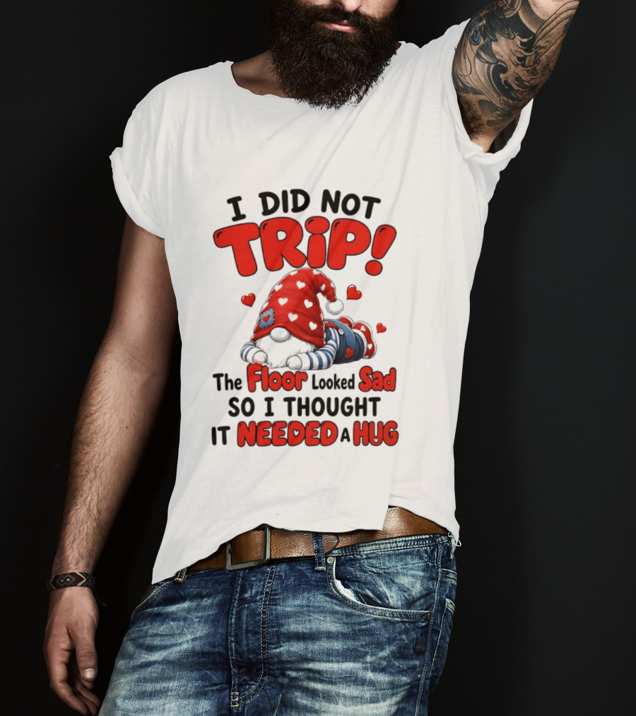 I Did Not Trip The Floor Looked Sad So I Thought It Needed A Hug Gnome Heart T-Shirt