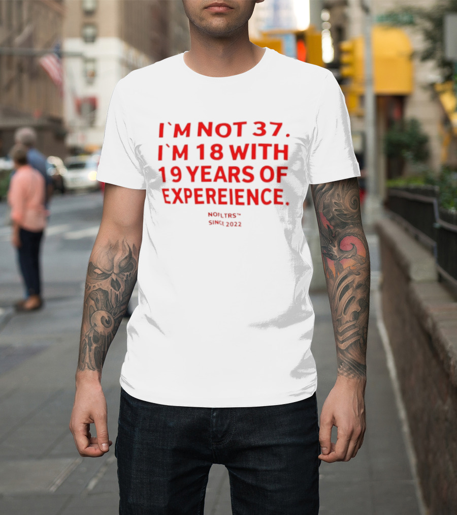 I'm Not 37 I'm 18 With 19 Years Of Experience Nofltrs Since 2022 T-Shirt