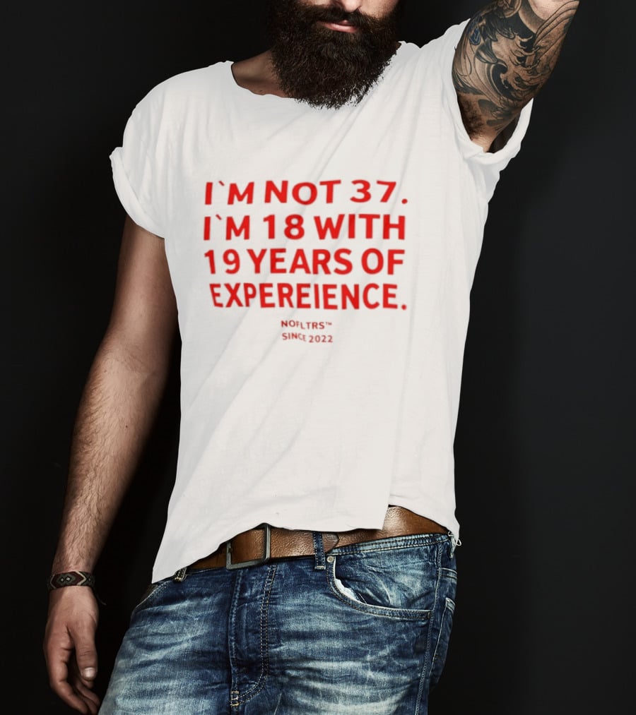 I'm Not 37 I'm 18 With 19 Years Of Experience Nofltrs Since 2022 T-Shirt