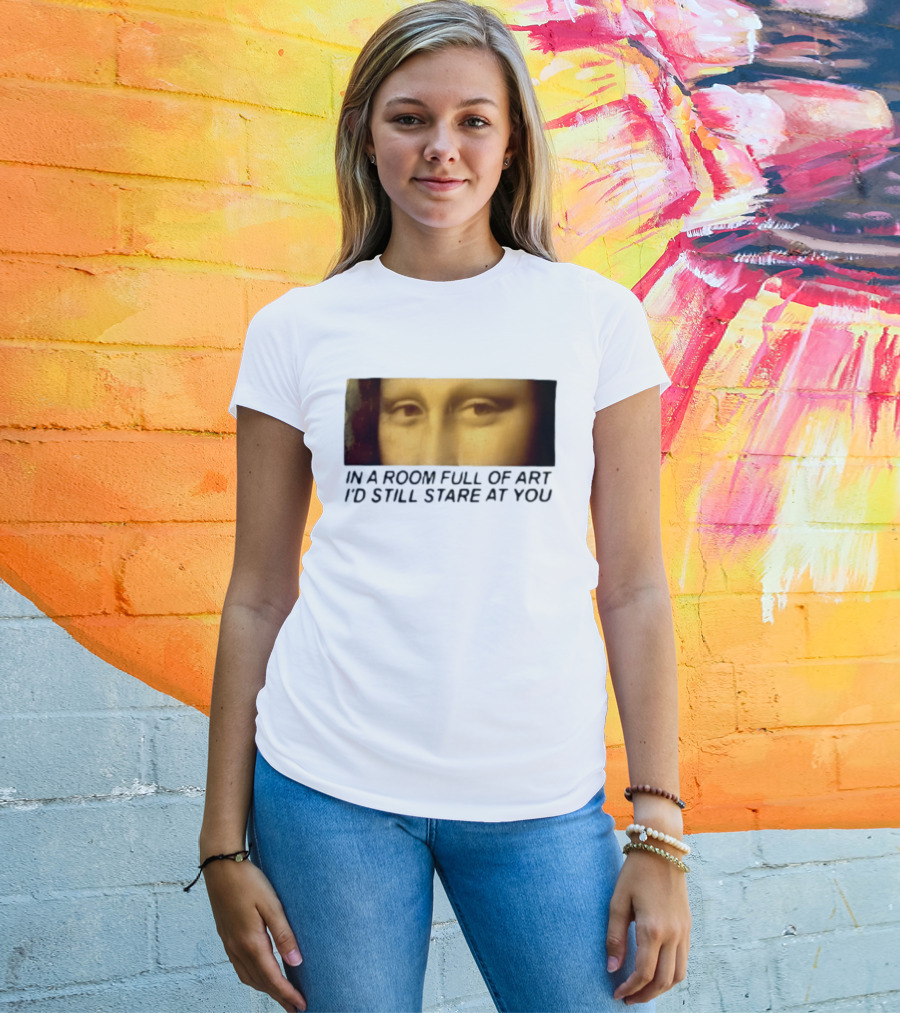 Mona Lisa Eyes In A Room Full Of Art I'd Still Stare At You T-Shirt