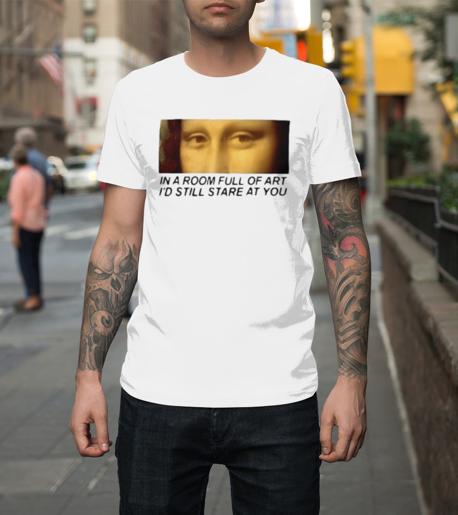 Mona Lisa Eyes In A Room Full Of Art I'd Still Stare At You T-Shirt