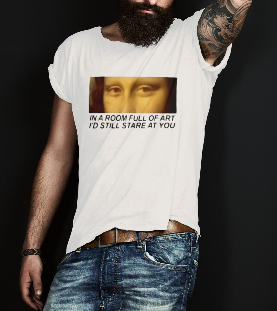 Mona Lisa Eyes In A Room Full Of Art I'd Still Stare At You T-Shirt