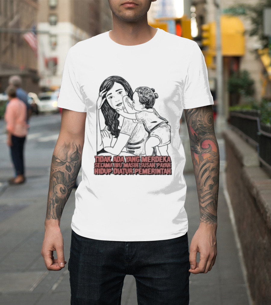Tidak Ada Yang Merdeka Selama Ibu Masih Susah Payah Hidup Diatur Pemerintah T-Shirt