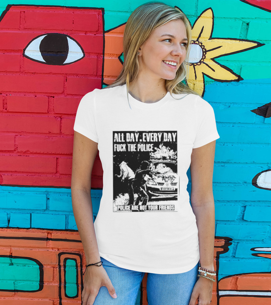 All Day Every Day Fuck The Police Protest Police Are Not Your Friends T-Shirt