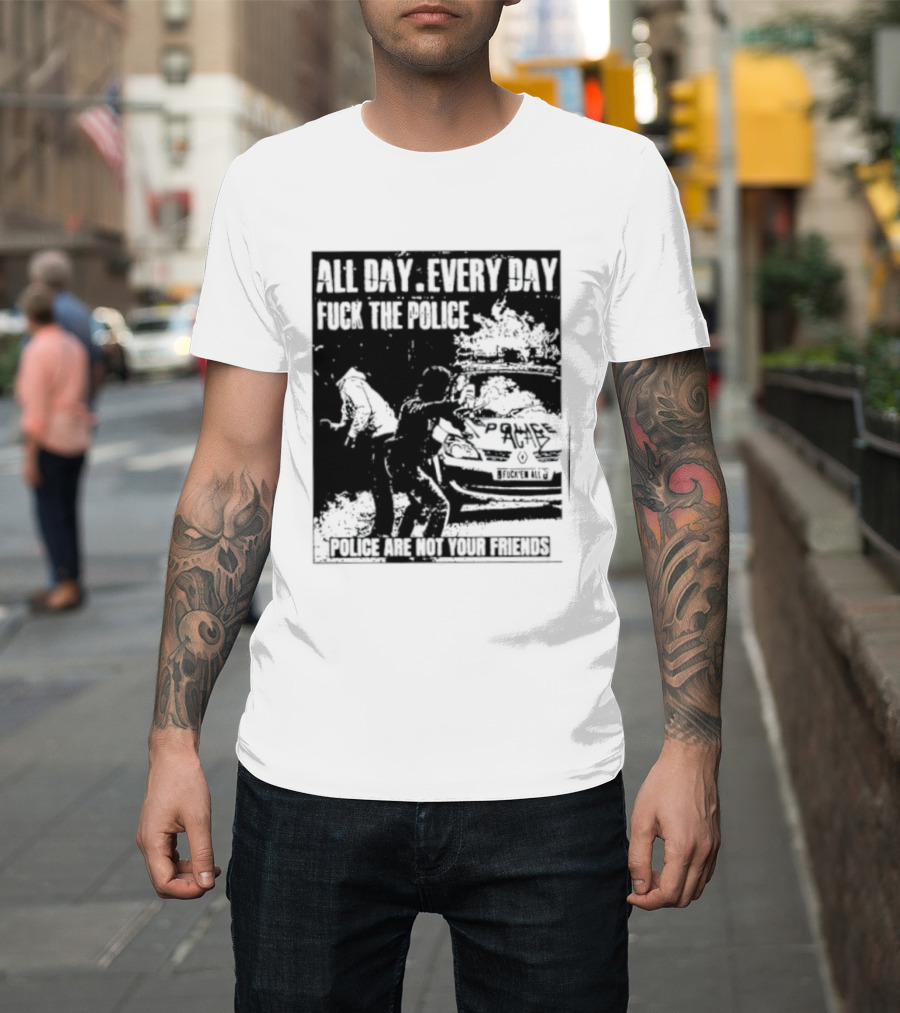 All Day Every Day Fuck The Police Protest Police Are Not Your Friends T-Shirt