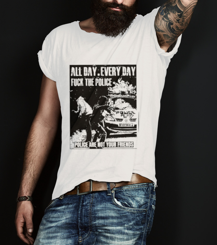 All Day Every Day Fuck The Police Protest Police Are Not Your Friends T-Shirt