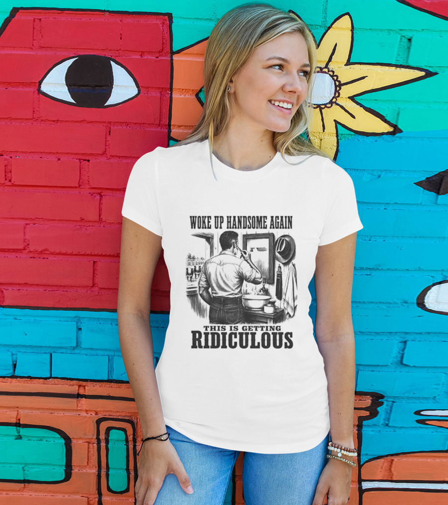 Woke Up Handsome Again This Is Getting Ridiculous Cowboy Authentics T-Shirt