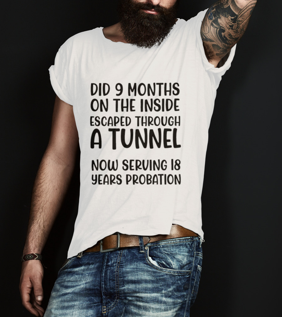 Did 9 Months On The Inside Escaped Through A Tunnel Now Serving 18 Years Probation T-Shirt