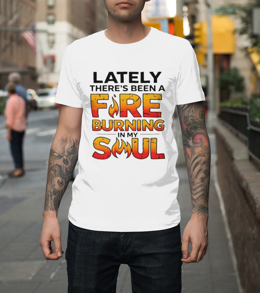 Lately There's Been A Fire Burning In My Soul Flame T-Shirt