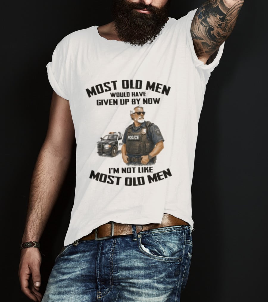 Police Most Old Men Would Have Given Up By Now I'm Not Like Most Old Men Officer Determination T-Shirt