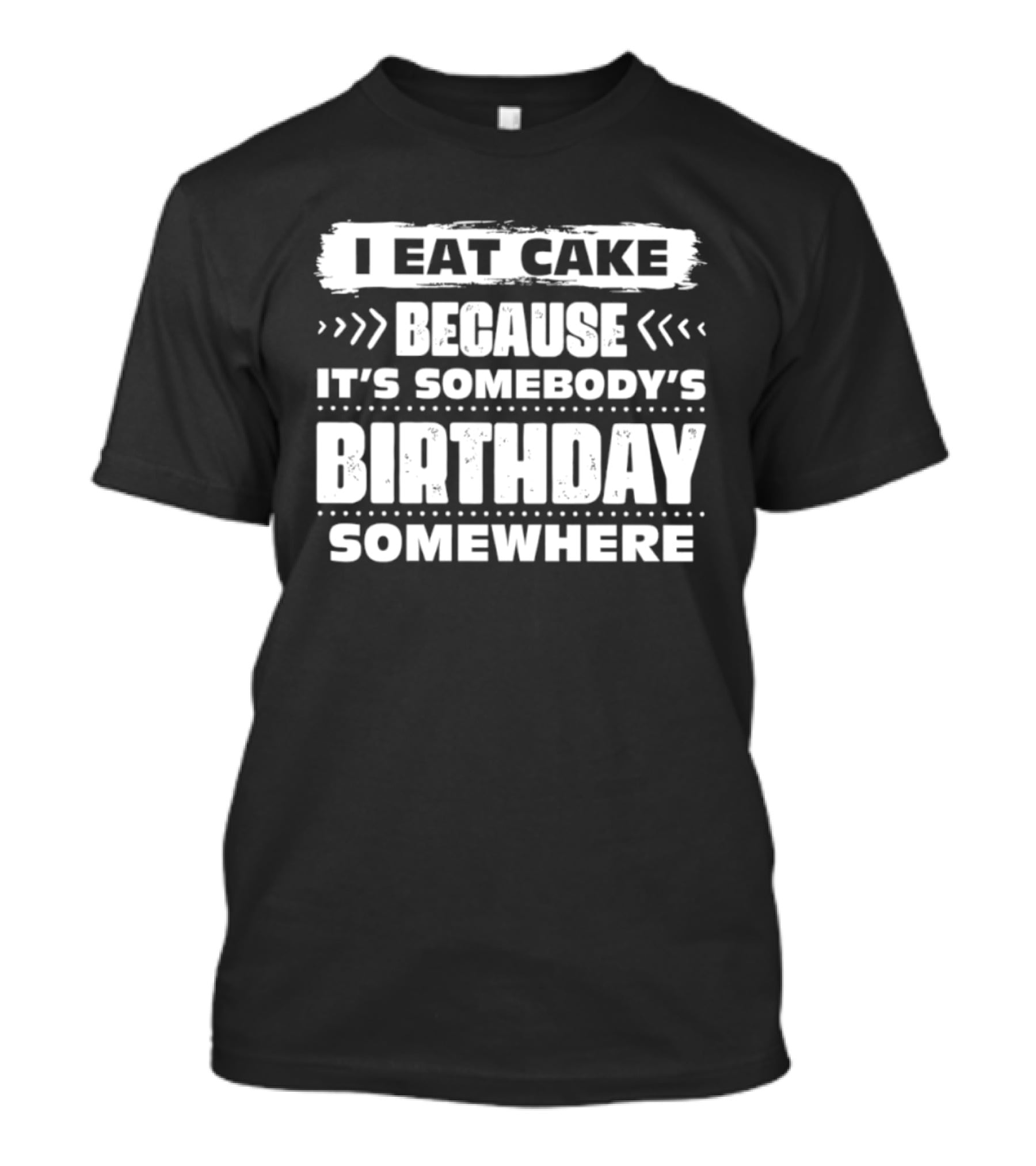I Eat Cake Because It's Somebody's Birthday Somewhere T-Shirt