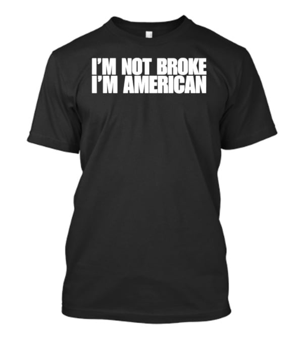 I'm Not Broke I'm American Patriotic T-Shirt
