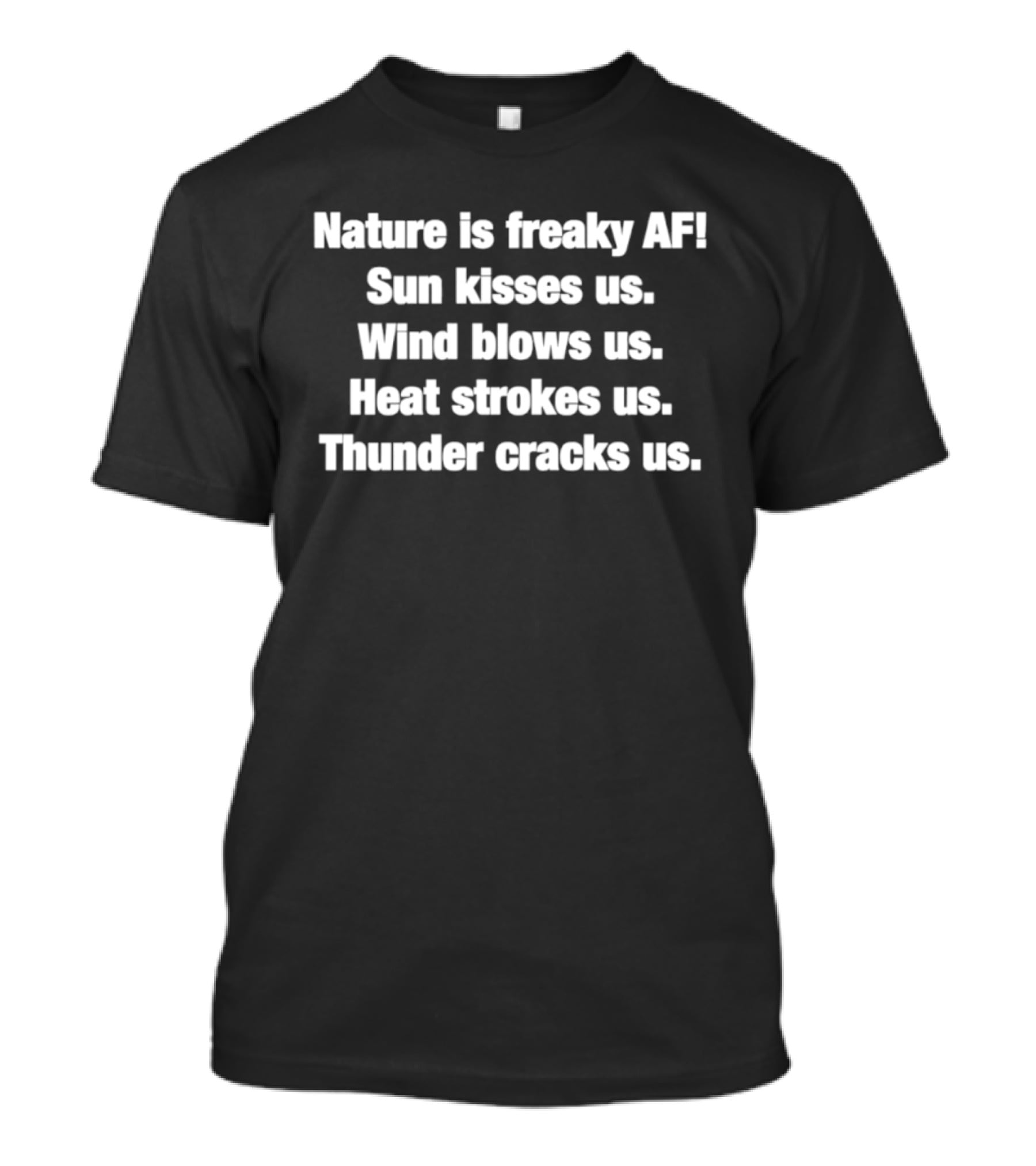 Nature Is Freaky AF Sun Kisses Us Wind Blows Us Heat Strokes Us Thunder Cracks Us T-Shirt