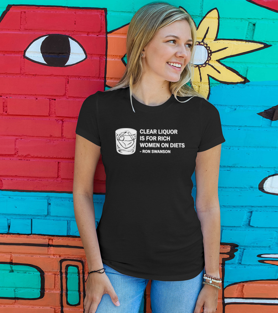 Clear Liquor Is For Rich Women On Diets Ron Swanson T-Shirt