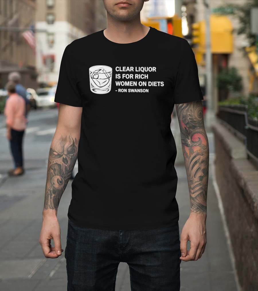 Clear Liquor Is For Rich Women On Diets Ron Swanson T-Shirt