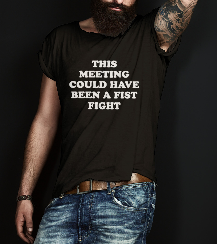 This Meeting Could Have Been A Fist Fight T-Shirt