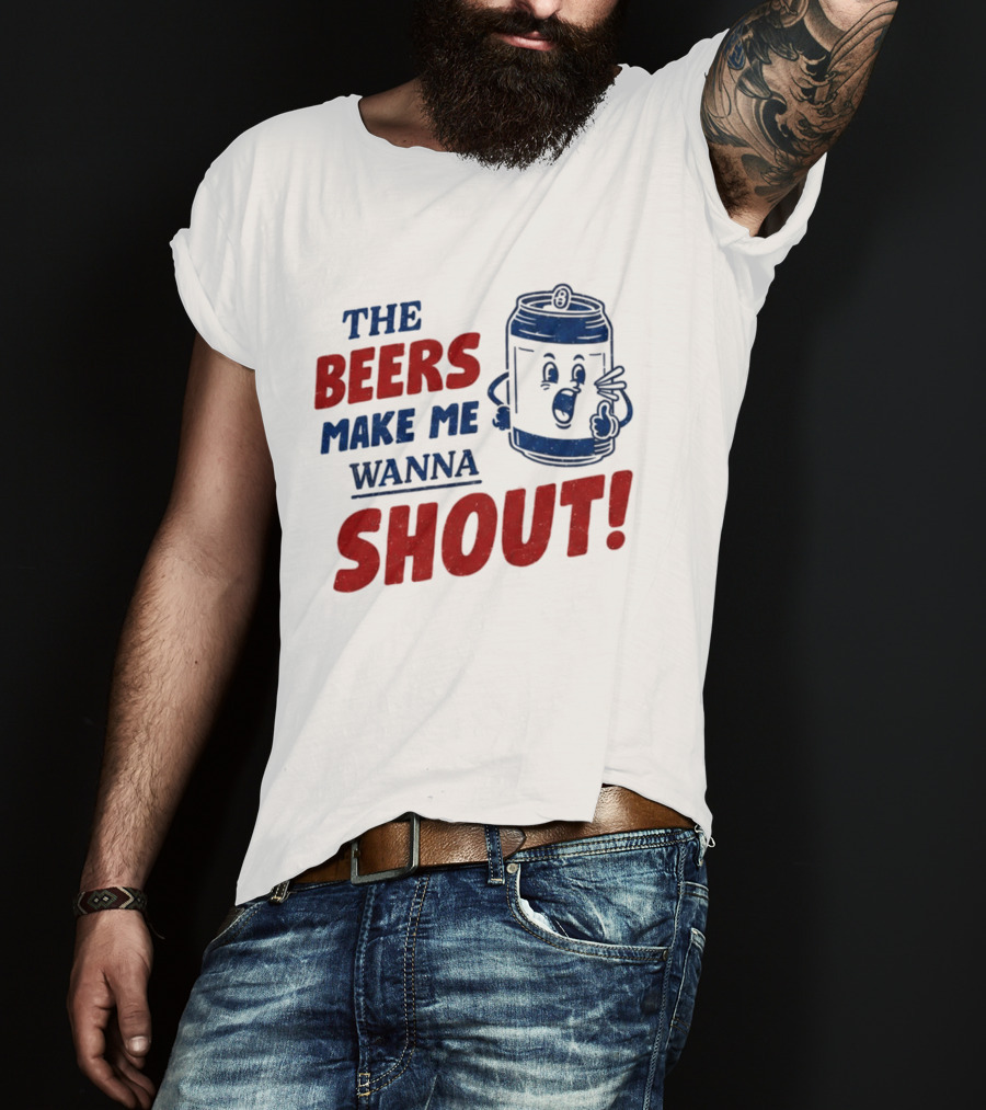 The Beers Make Me Wanna Shout Funny Canned Drink T-Shirt