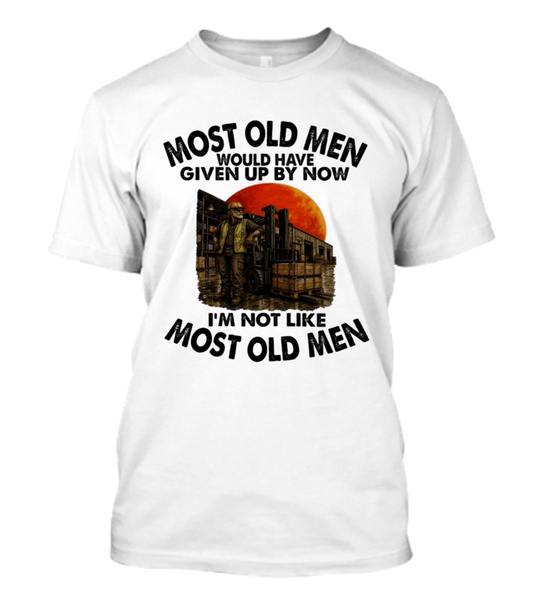 Forklift Operator I'm Not Like Most Old Men Would Have Given Up By Now T-Shirt