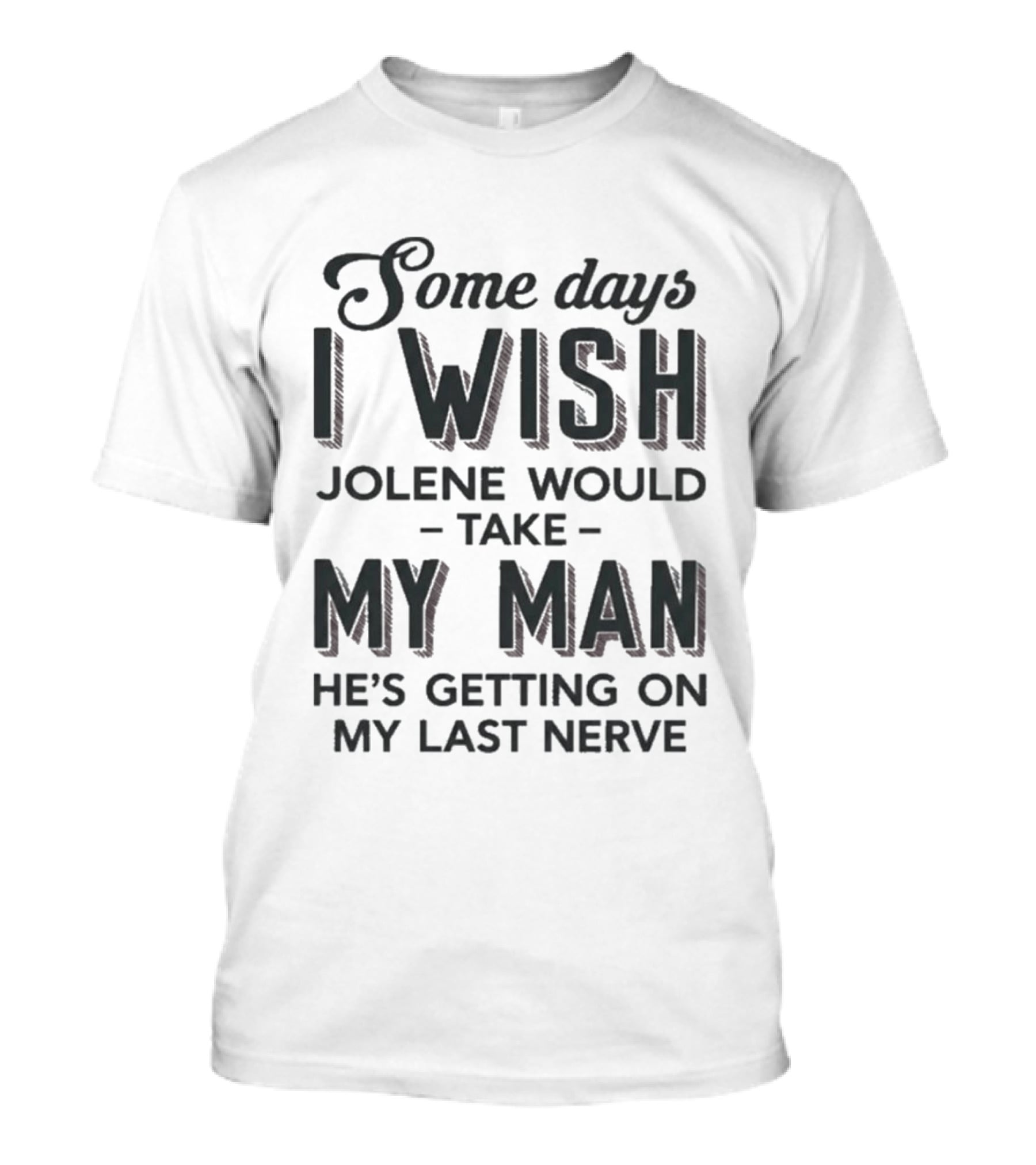 Some Days I Wish Jolene Would Take My Man He's Getting On My Last Nerve T-Shirt