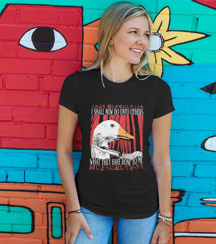 I Shall Now Do Unto Others What They Have Done To Me Goose T-Shirt