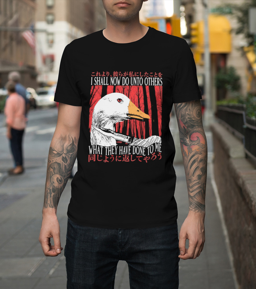 I Shall Now Do Unto Others What They Have Done To Me Goose T-Shirt