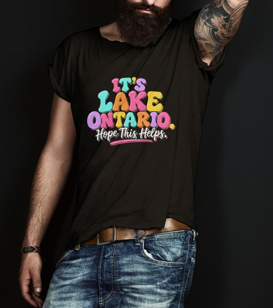 It's Lake Ontario Hope This Helps Playful Colorful T-Shirt