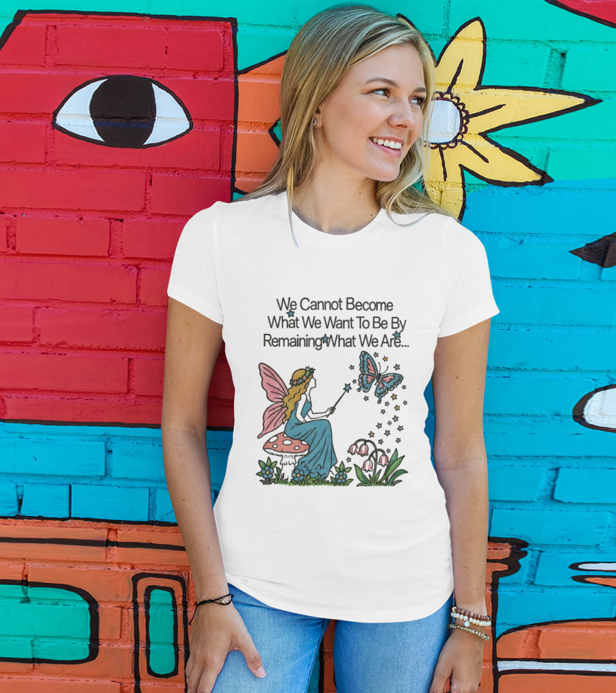 We Cannot Become What We Want To Be By Remaining What We Are Fairy Butterfly Magic T-Shirt