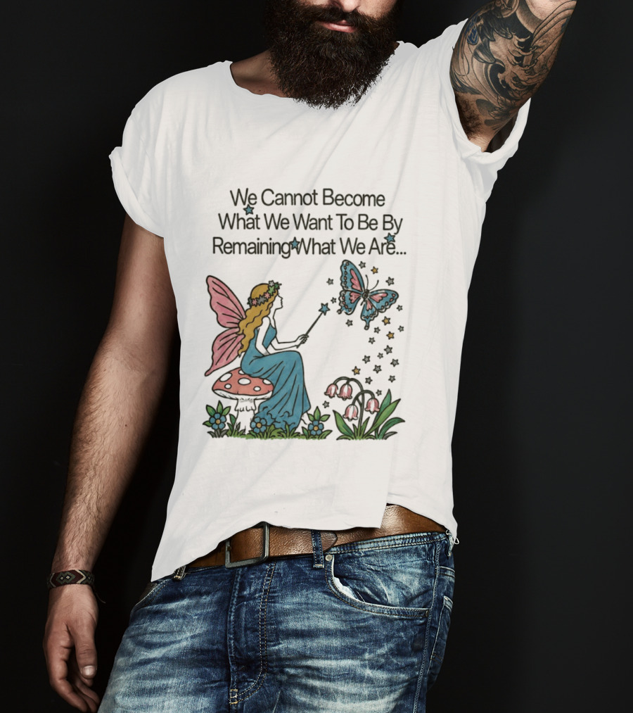 We Cannot Become What We Want To Be By Remaining What We Are Fairy Butterfly Magic T-Shirt