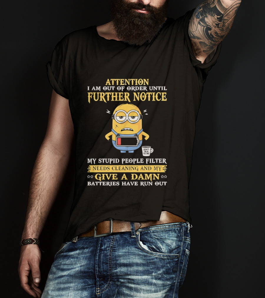 Attention I Am Out Of Order Until Further Notice Minion My Stupid People Filter Needs Cleaning Batteries Have Run Out T-Shirt