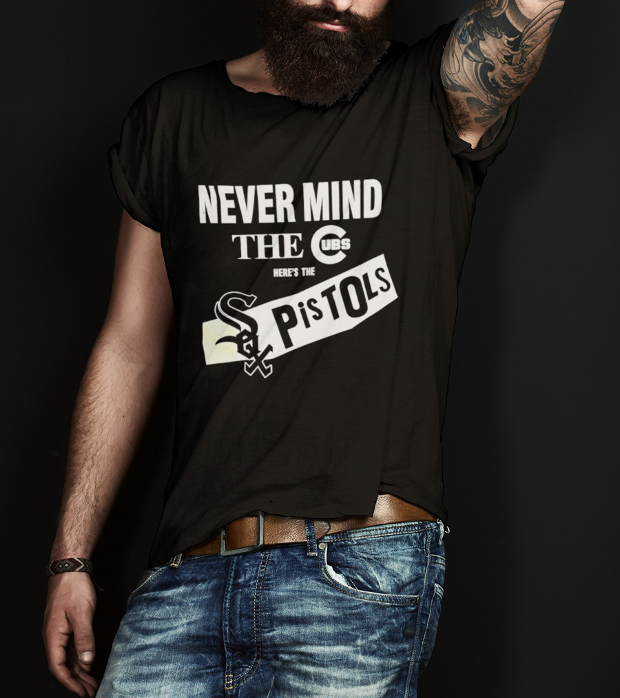 Never Mind The Cubs Here's The White Sox Pistols T-Shirt
