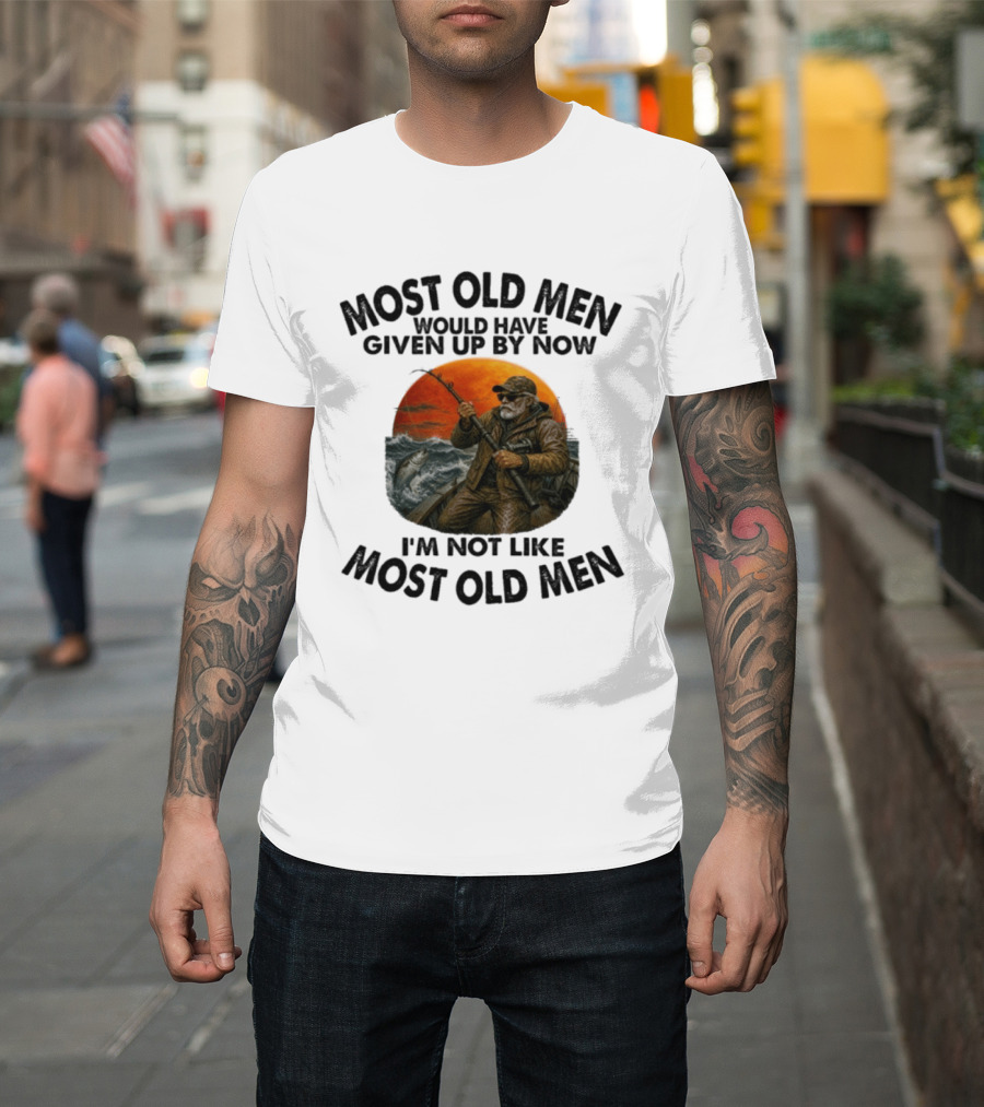 Most Old Men Would Have Given Up By Now I'm Not Like Most Old Men Deep Sea Fishing T-Shirt