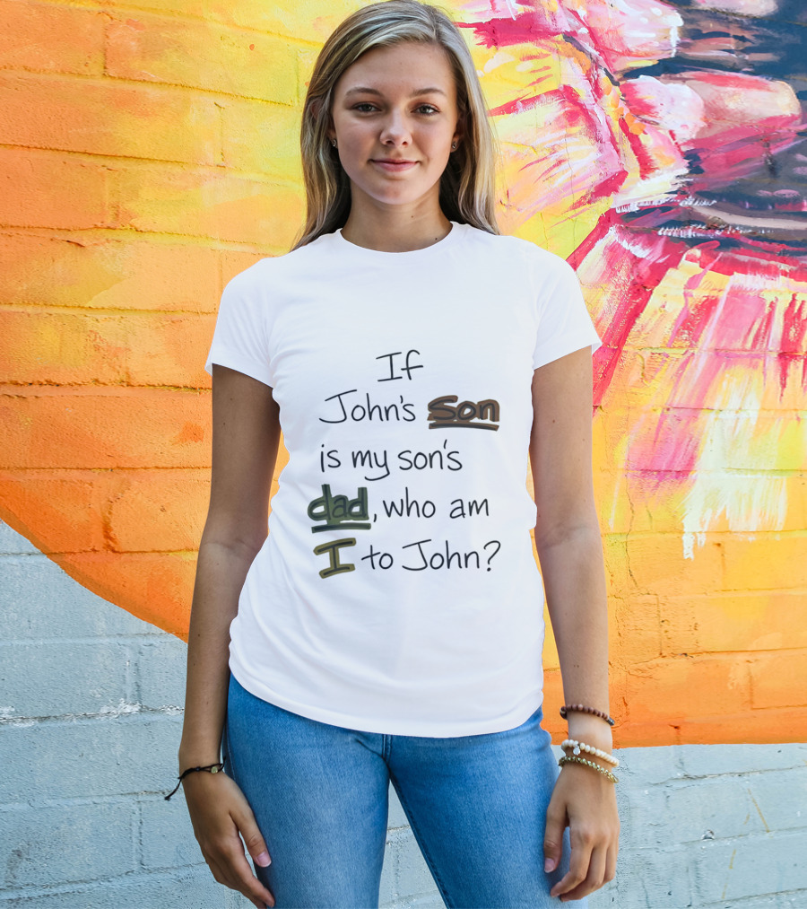 Who Am I To John If John's Son Is My Son's Dad T-Shirt