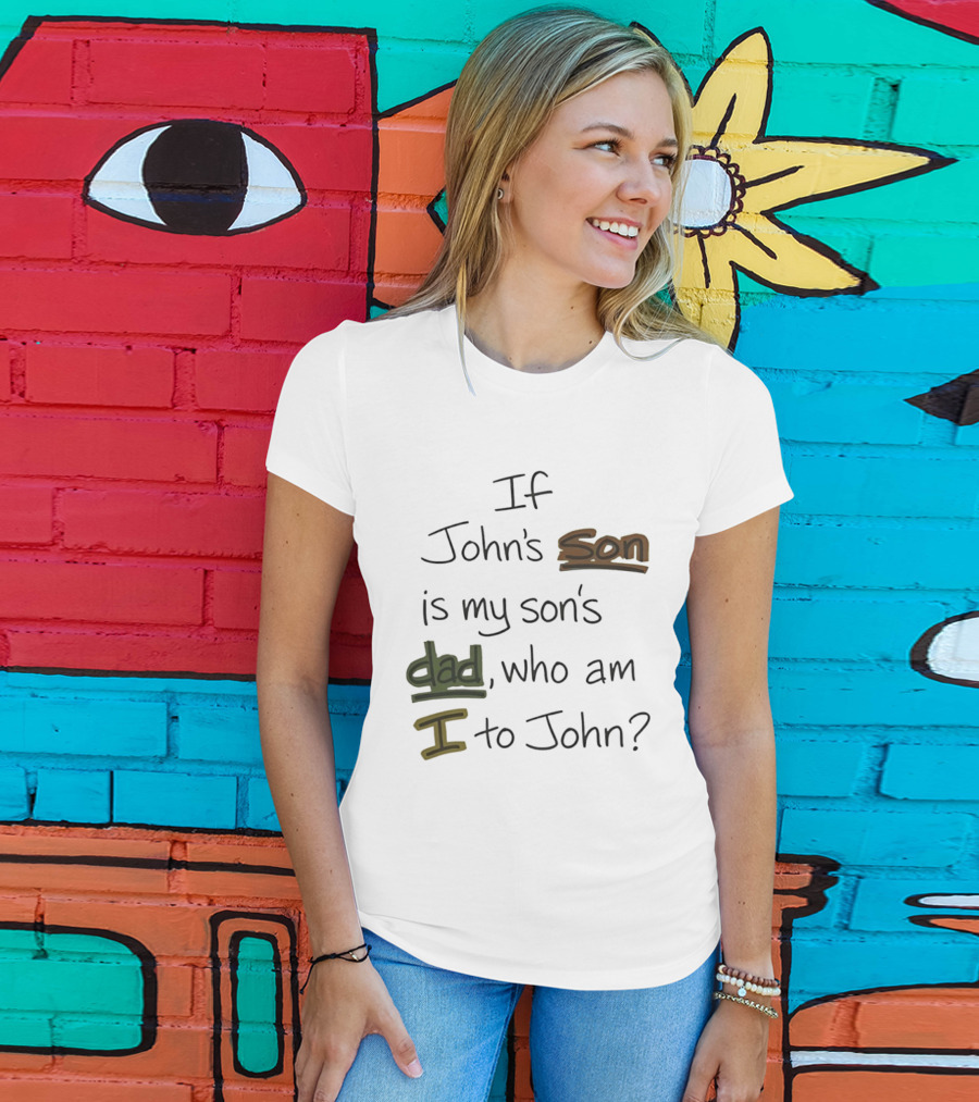 Who Am I To John If John's Son Is My Son's Dad T-Shirt