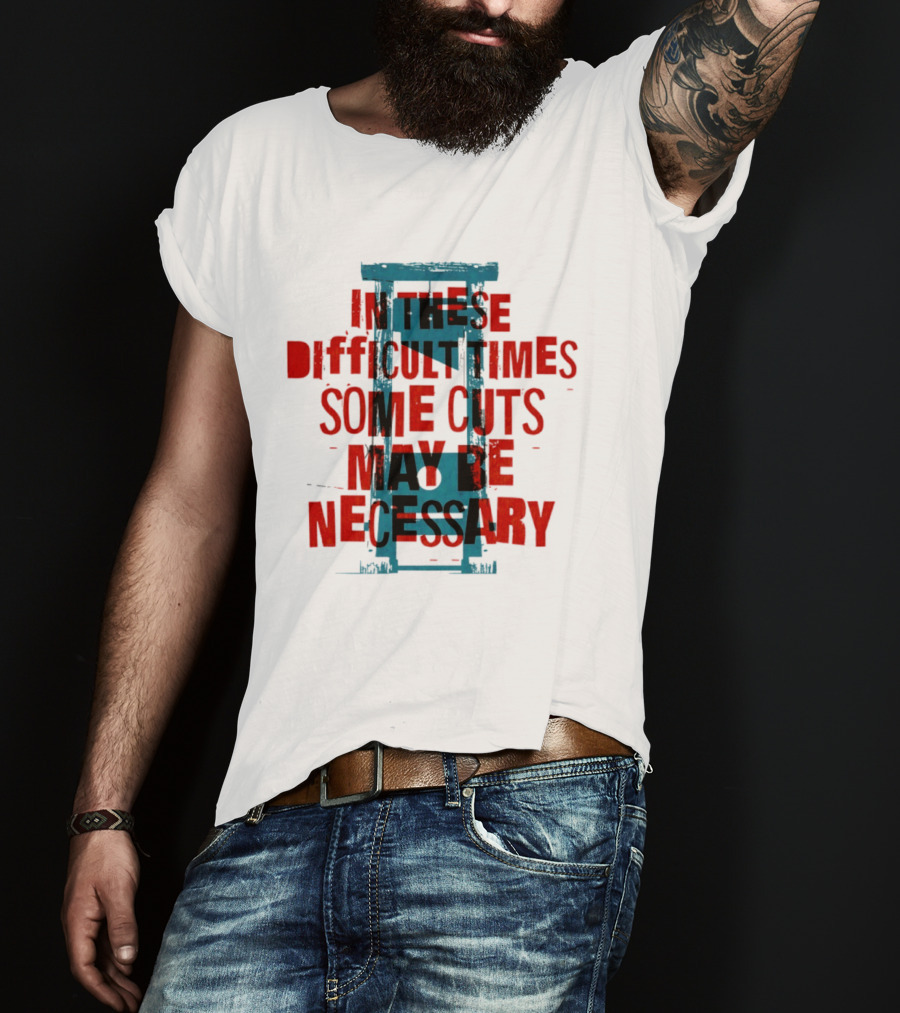 In These Difficult Times Some Cuts May Be Necessary Guillotine T-Shirt