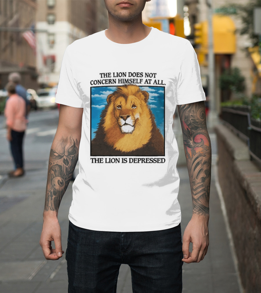 The Lion Does Not Concern Himself The Lion Is Depressed T-Shirt