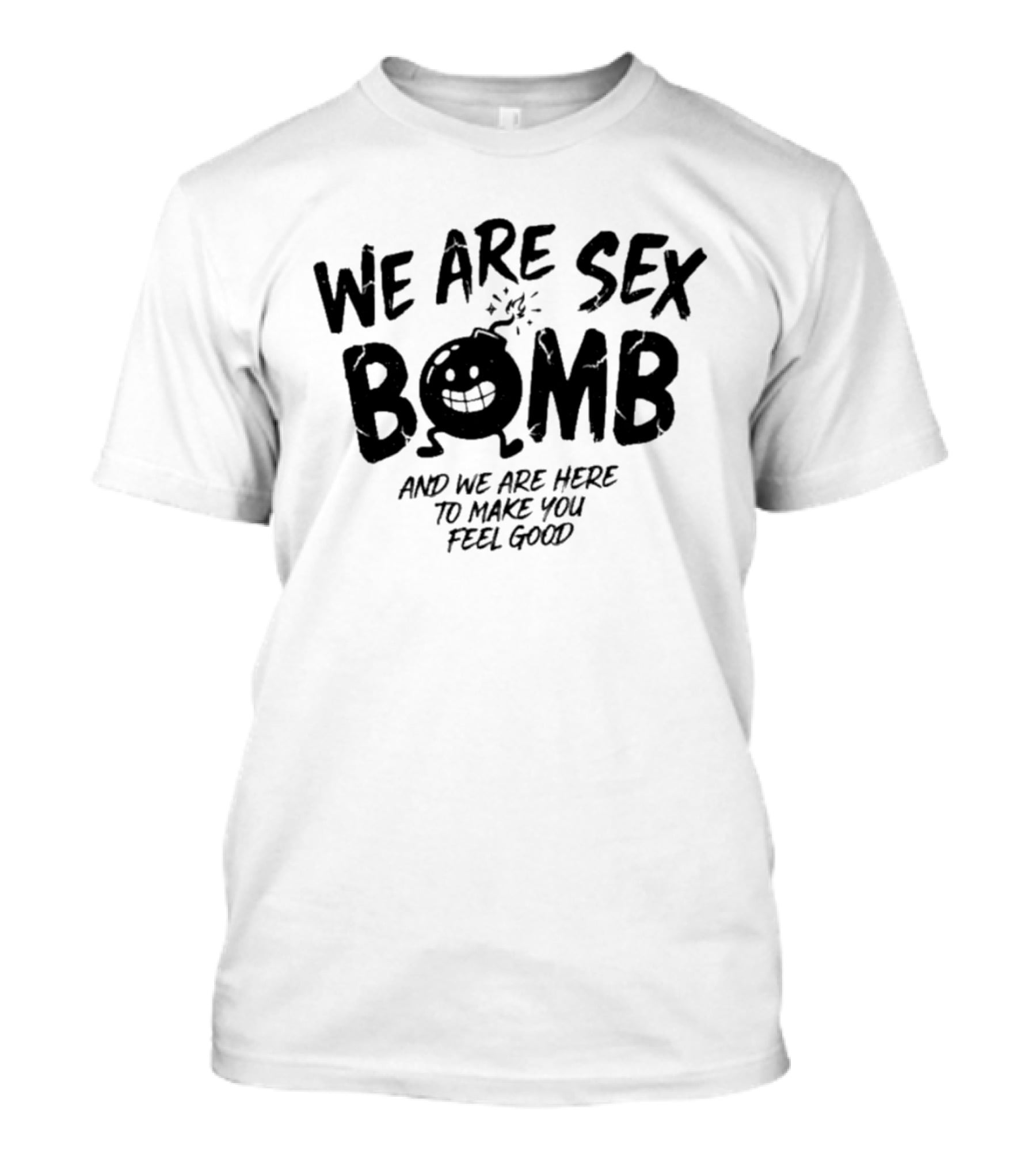 We Are Sex Bomb And We Are Here To Make You Feel Good T-Shirt